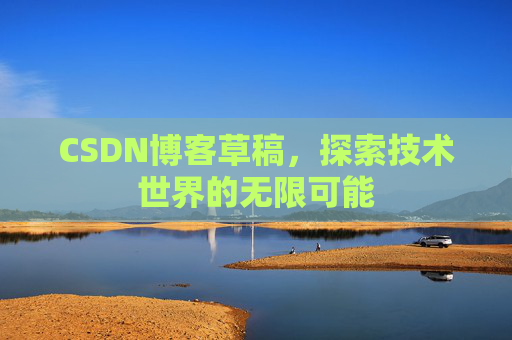 CSDN博客草稿，探索技术世界的无限可能